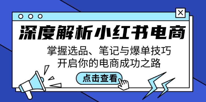 深度解析小红书电商：掌握选品、笔记与爆单技巧，开启你的电商成功之路-大设天下